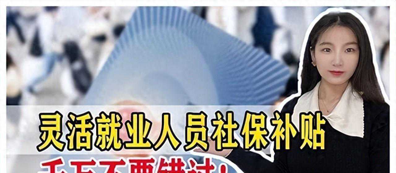 社保补缴政策大调整，全国灵活就业人员和个体工商户迎来好时代！